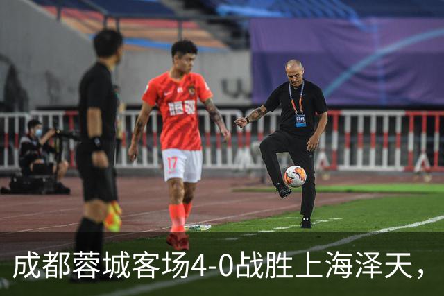 成都蓉城客场4-0战胜上海泽天，晋级足协杯下一轮