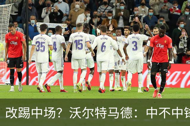 改踢中场？沃尔特马德：中不中锋无所谓，踢中路就行，凯恩也这样
